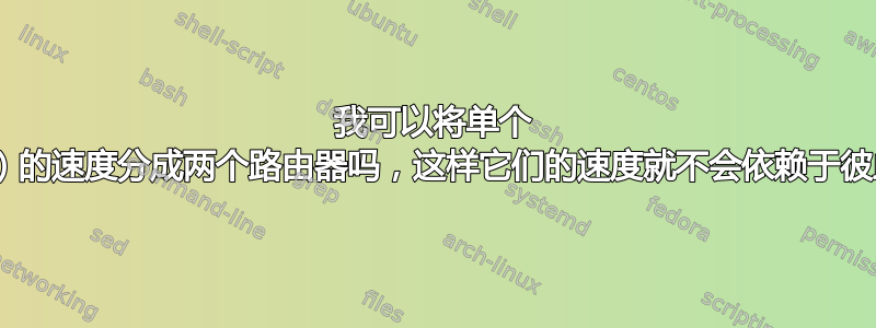 我可以将单个 ISP（和单个来源）的速度分成两个路由器吗，这样它们的速度就不会依赖于彼此的互联网消耗？