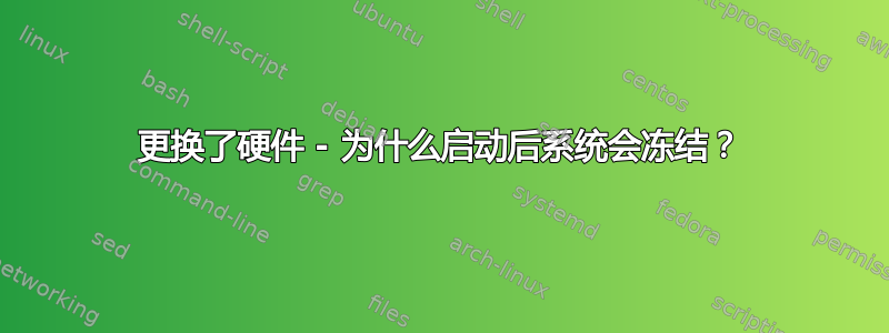 更换了硬件 - 为什么启动后系统会冻结？