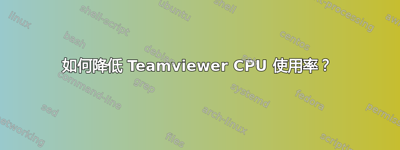 如何降低 Teamviewer CPU 使用率？