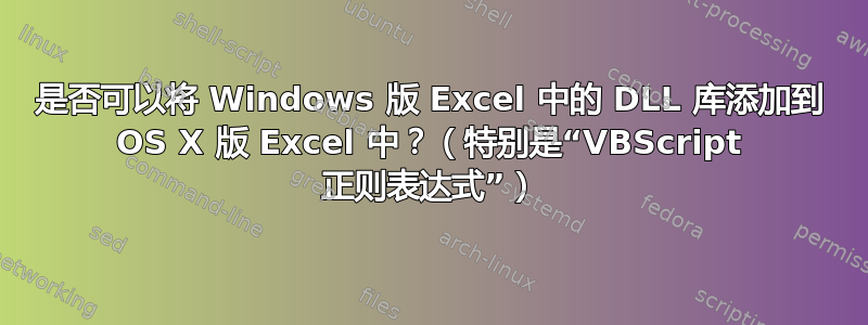 是否可以将 Windows 版 Excel 中的 DLL 库添加到 OS X 版 Excel 中？（特别是“VBScript 正则表达式”）