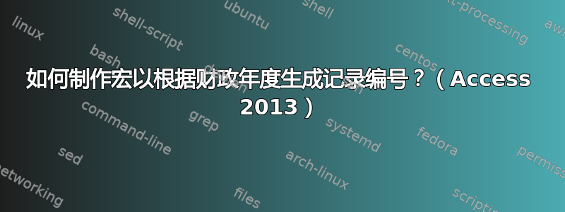 如何制作宏以根据财政年度生成记录编号？（Access 2013）