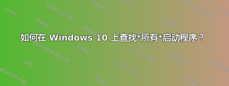 如何在 Windows 10 上查找*所有*启动程序？