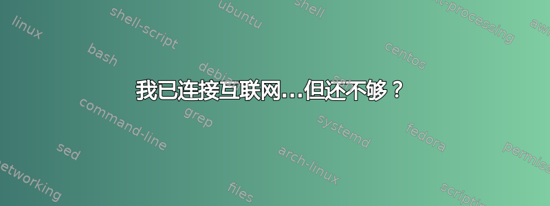 我已连接互联网...但还不够？