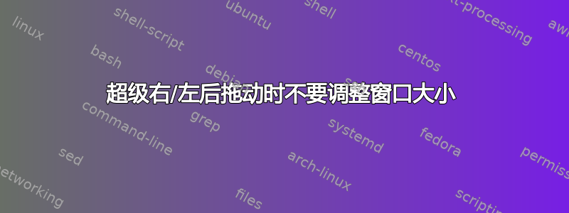 超级右/左后拖动时不要调整窗口大小