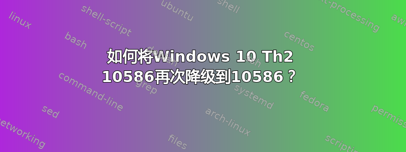 如何将Windows 10 Th2 10586再次降级到10586？