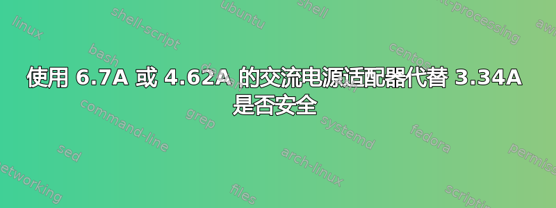 使用 6.7A 或 4.62A 的交流电源适配器代替 3.34A 是否安全