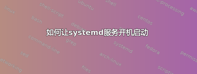 如何让systemd服务开机启动