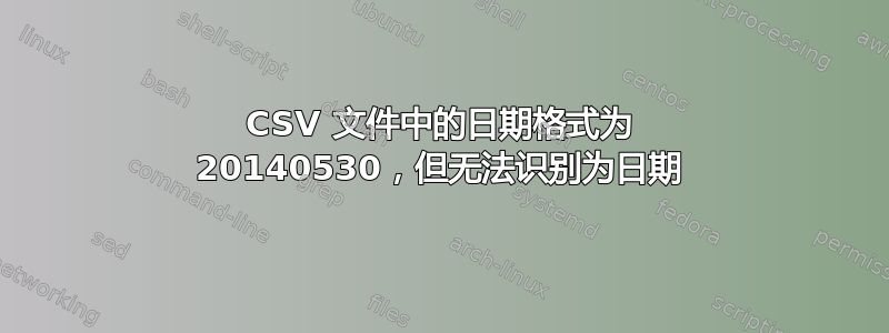 CSV 文件中的日期格式为 20140530，但无法识别为日期