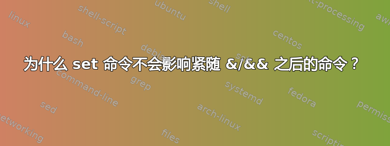 为什么 set 命令不会影响紧随 &/&& 之后的命令？