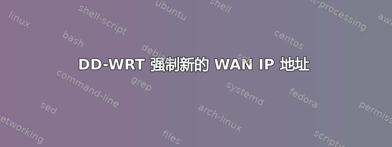 DD-WRT 强制新的 WAN IP 地址