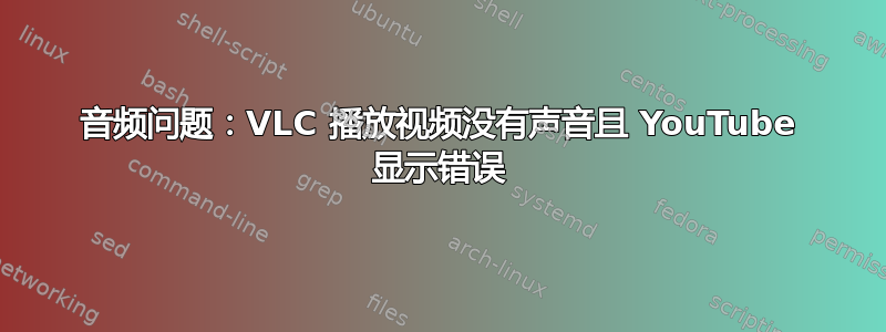 音频问题：VLC 播放视频没有声音且 YouTube 显示错误