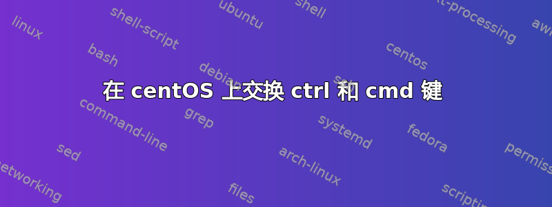 在 centOS 上交换 ctrl 和 cmd 键