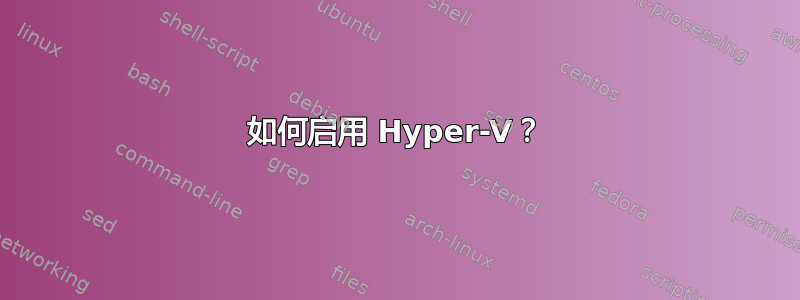 如何启用 Hyper-V？