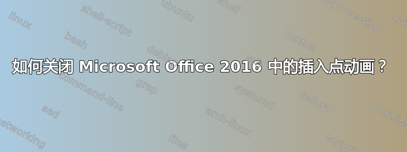 如何关闭 Microsoft Office 2016 中的插入点动画？