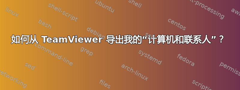 如何从 TeamViewer 导出我的“计算机和联系人”？