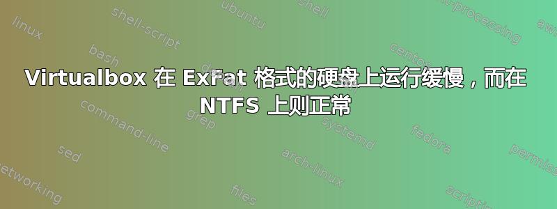 Virtualbox 在 ExFat 格式的硬盘上运行缓慢，而在 NTFS 上则正常