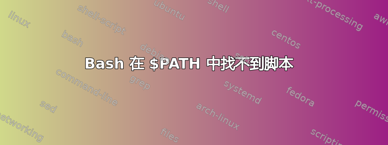 Bash 在 $PATH 中找不到脚本 