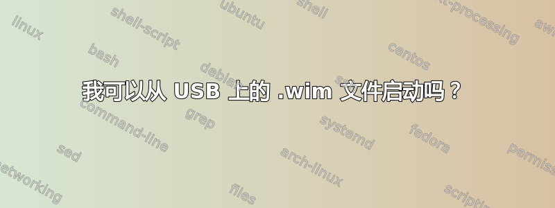 我可以从 USB 上的 .wim 文件启动吗？