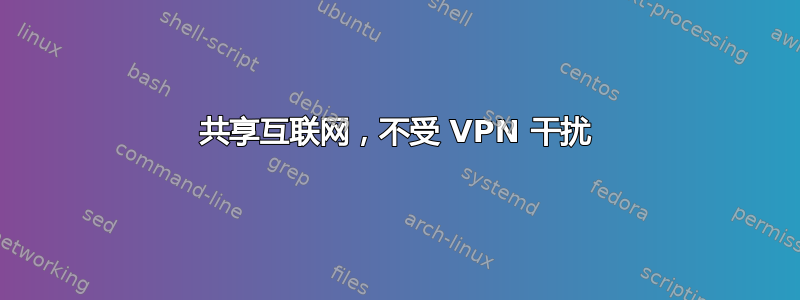 共享互联网，不受 VPN 干扰