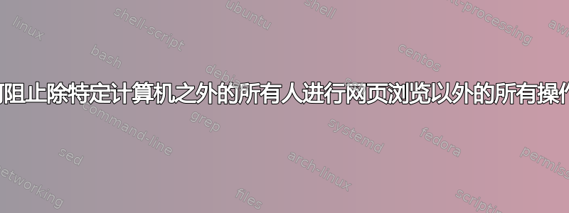 如何阻止除特定计算机之外的所有人进行网页浏览以外的所有操作？