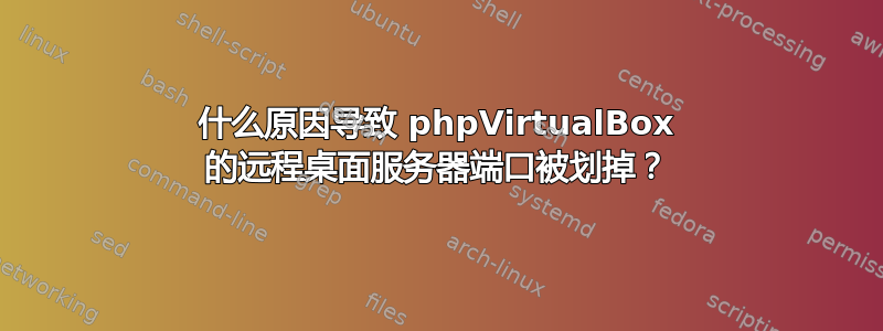 什么原因导致 phpVirtualBox 的远程桌面服务器端口被划掉？