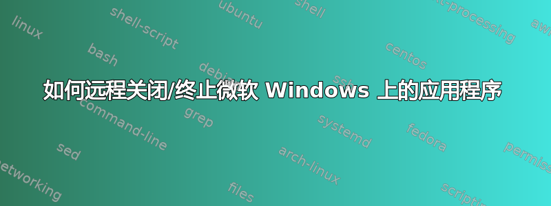 如何远程关闭/终止微软 Windows 上的应用程序