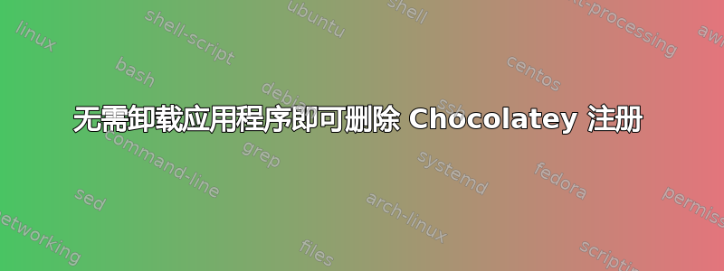 无需卸载应用程序即可删除 Chocolatey 注册