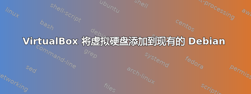 VirtualBox 将虚拟硬盘添加到现有的 Debian