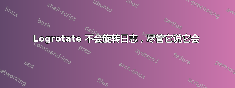 Logrotate 不会旋转日志，尽管它说它会