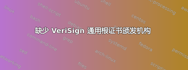 缺少 VeriSign 通用根证书颁发机构