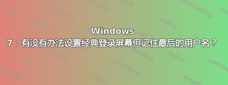 Windows 7：有没有办法设置经典登录屏幕但记住最后的用户名？