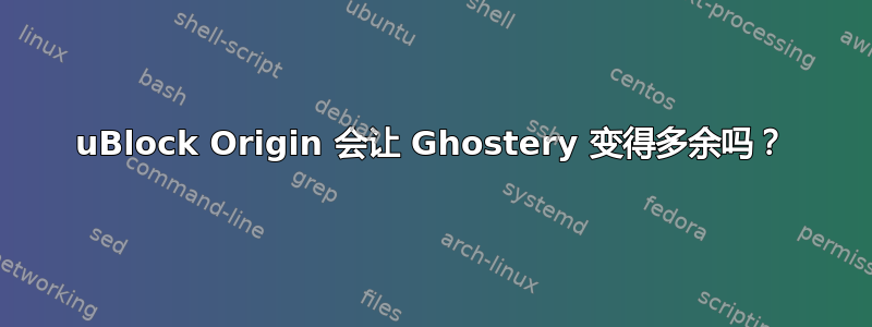 uBlock Origin 会让 Ghostery 变得多余吗？