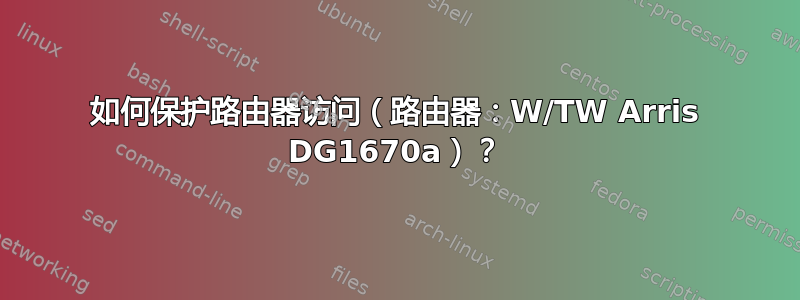 如何保护路由器访问（路由器：W/TW Arris DG1670a）？