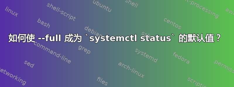 如何使 --full 成为 `systemctl status` 的默认值？