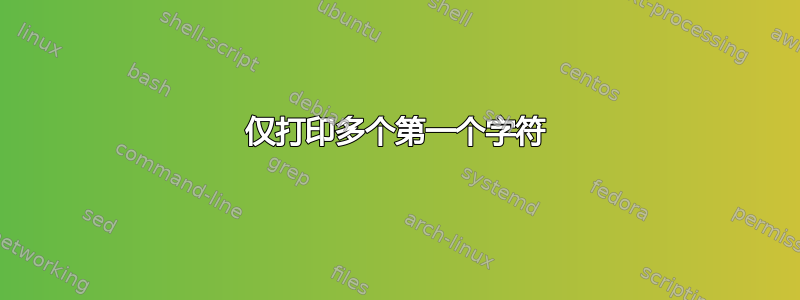 仅打印多个第一个字符