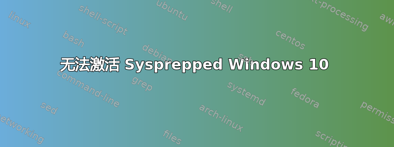 无法激活 Sysprepped Windows 10