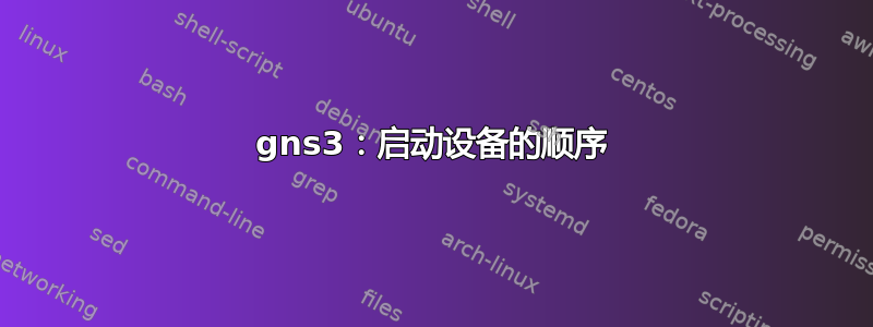 gns3：启动设备的顺序