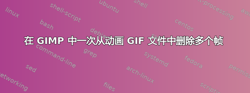 在 GIMP 中一次从动画 GIF 文件中删除多个帧