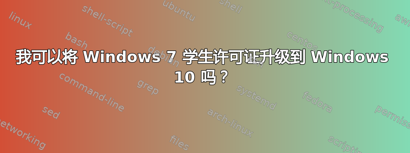 我可以将 Windows 7 学生许可证升级到 Windows 10 吗？