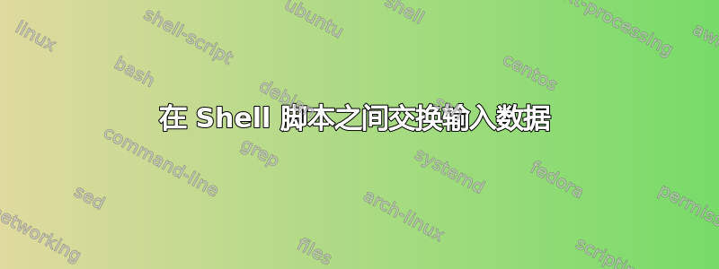 在 Shell 脚本之间交换输入数据