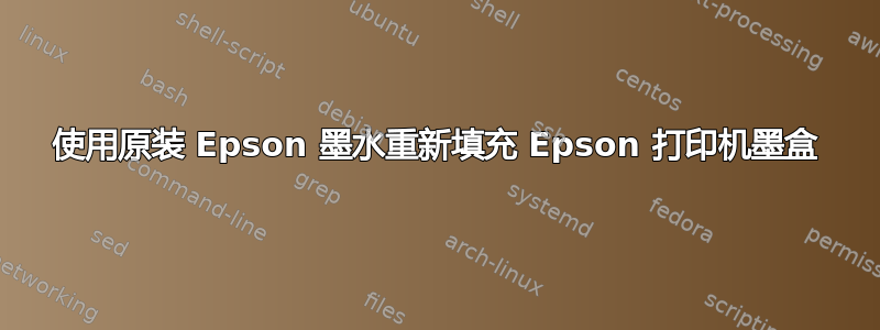 使用原装 Epson 墨水重新填充 Epson 打印机墨盒