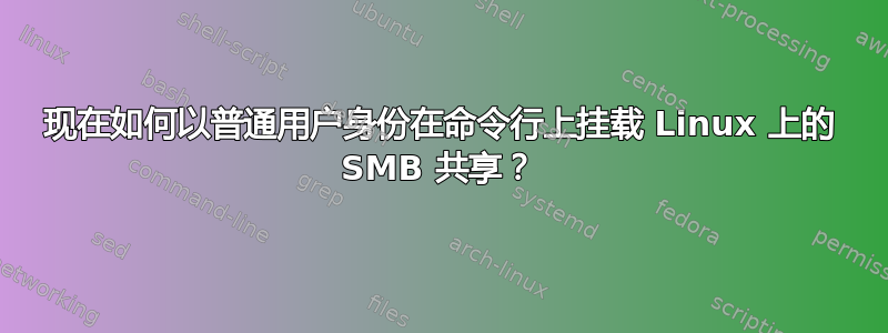 现在如何以普通用户身份在命令行上挂载 Linux 上的 SMB 共享？