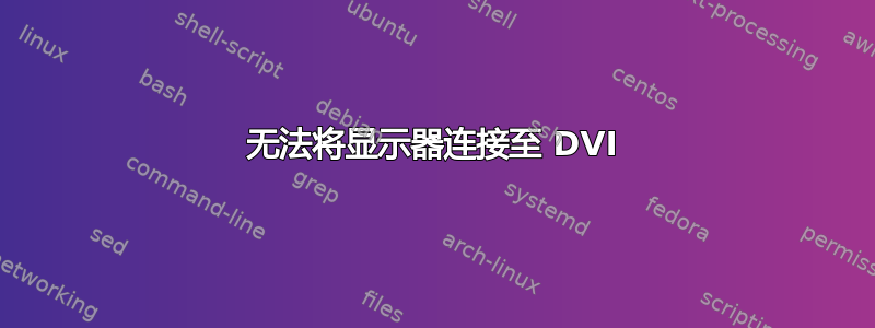 无法将显示器连接至 DVI