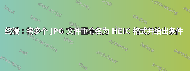 终端：将多个 JPG 文件重命名为 HEIC 格式并给出条件