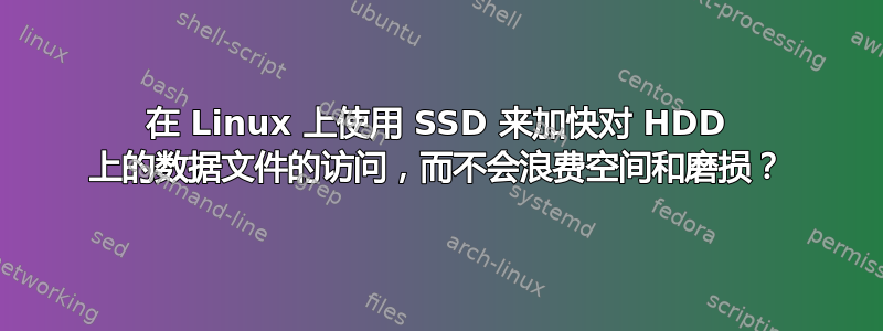 在 Linux 上使用 SSD 来加快对 HDD 上的数据文件的访问，而不会浪费空间和磨损？