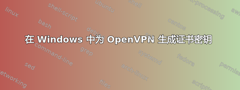 在 Windows 中为 OpenVPN 生成证书密钥