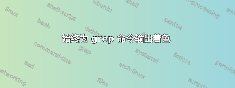 始终为 grep 命令输出着色