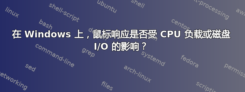 在 Windows 上，鼠标响应是否受 CPU 负载或磁盘 I/O 的影响？