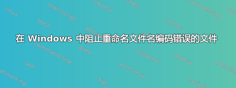 在 Windows 中阻止重命名文件名编码错误的文件