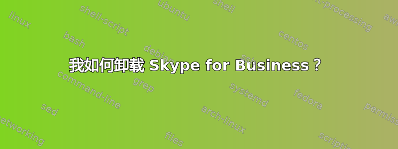 我如何卸载 Skype for Business？